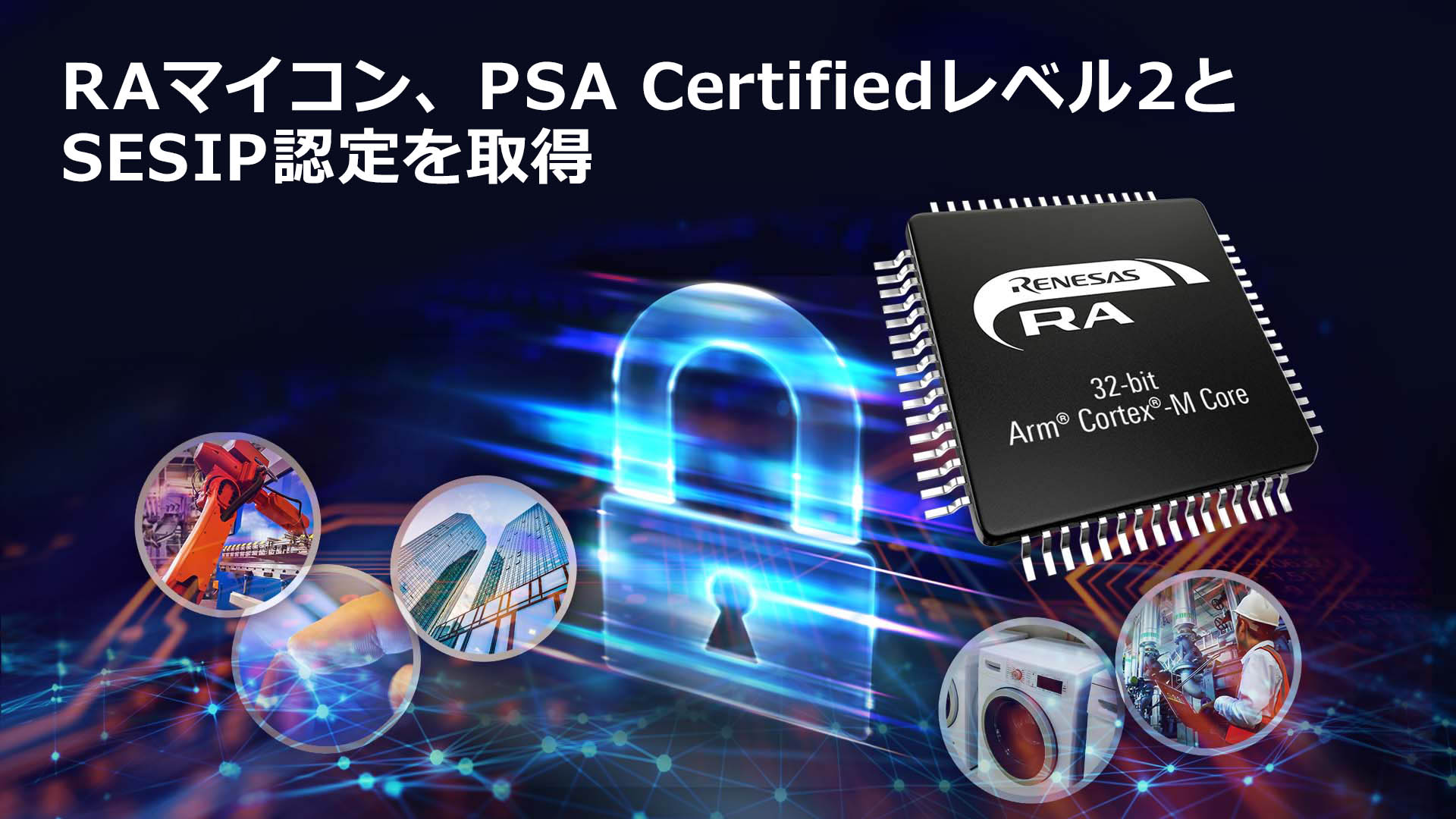 IoT機器のセキュリティ強化に向けて、RAマイコンがPSA Certifiedレベル2とSESIP認定を取得 | Renesas