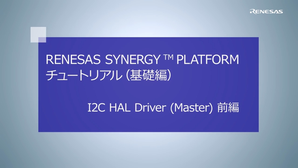 Renesas Synergy™ Platform チュートリアル(基礎編) I2C HAL Driver (Master) 前編