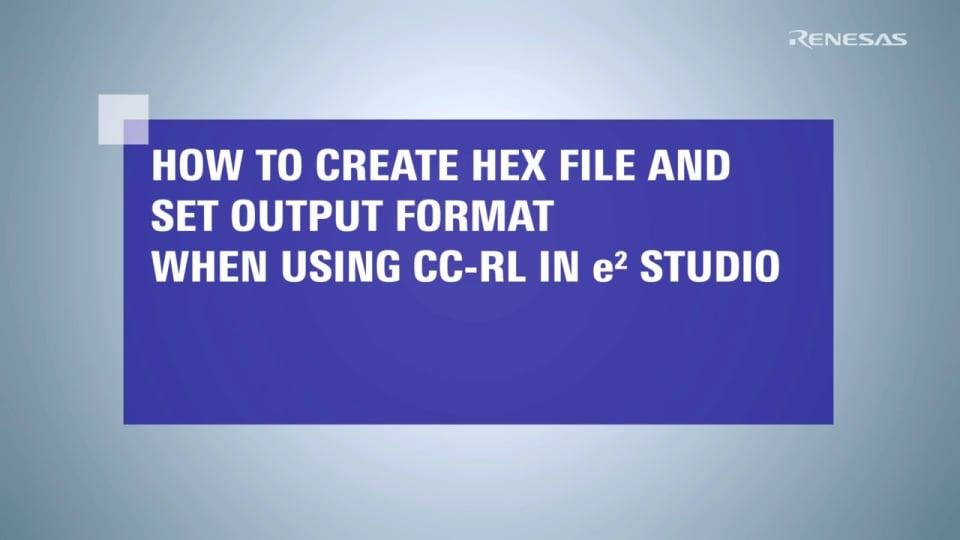e² studio Tips - How to create a HEX file and set output format (when using CC-RL)