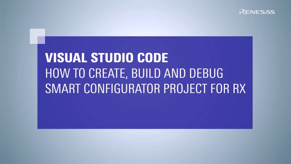 Visual Studio Code - How to Create, Build, and Debug a Smart Configurator Project for RX