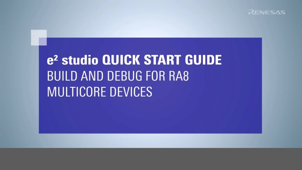 e² studio Quick Start Guide: Build and Debug for RA8 Multicore Devices
